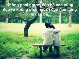 Không phải người đàn bà nào cũng
đẹp và không phải người đẹp nào cũng
là đàn bà.
 