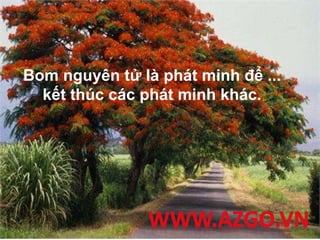 Bom nguyên tử là phát minh để ...
kết thúc các phát minh khác.
 