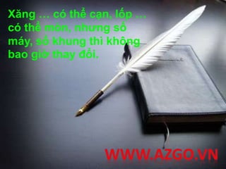 Xăng … có thể cạn, lốp …
có thể mòn, nhưng số
máy, số khung thì không
bao giờ thay đổi.
 