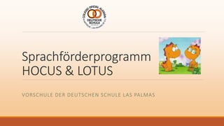 Sprachförderprogramm
HOCUS & LOTUS
VORSCHULE DER DEUTSCHEN SCHULE LAS PALMAS
 