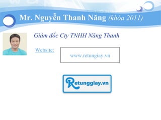 Mr. Nguyễn Thanh Năng (khóa 2011)
Website:
www.retungiay.vn
Giám đốc Cty TNHH Năng Thanh
 