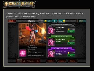 There are 3 levels of heroes to buy for each hero, and the levels increase as your
playable heroes’ levels increase.
 