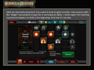 Skills are extremely important if you want to beat tougher enemies. Even passive skills
like “dodge” have played a huge role in winning boss fights. I really regret not investing
my premium players on skills in the beginning. And now it’s too late.
 