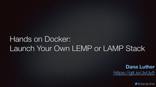 @danaluther
Hands on Docker:
Launch Your Own LEMP or LAMP Stack
Dana Luther
https://git.io/JvUy5
 