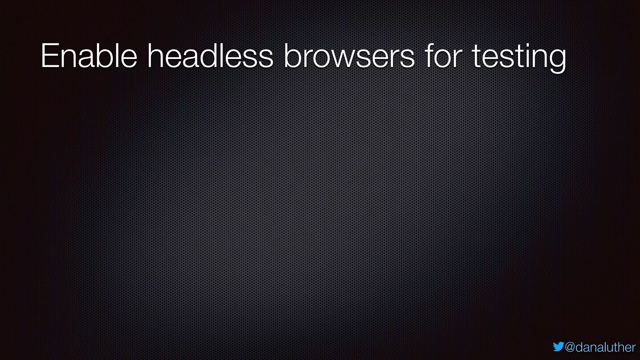 @danaluther
Enable headless browsers for testing
 