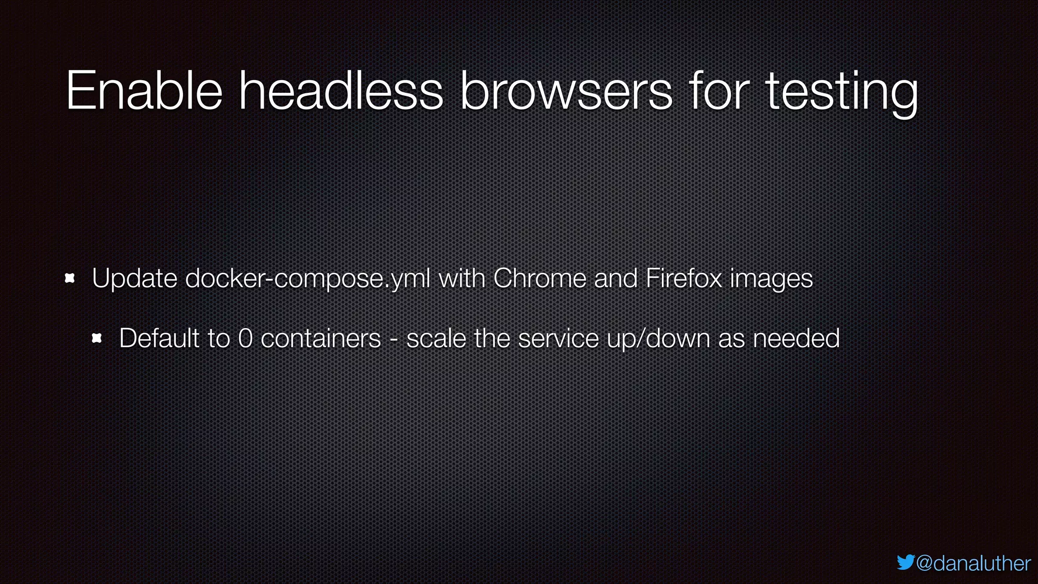 @danaluther
Enable headless browsers for testing
Update docker-compose.yml with Chrome and Firefox images
Default to 0 containers - scale the service up/down as needed
 
