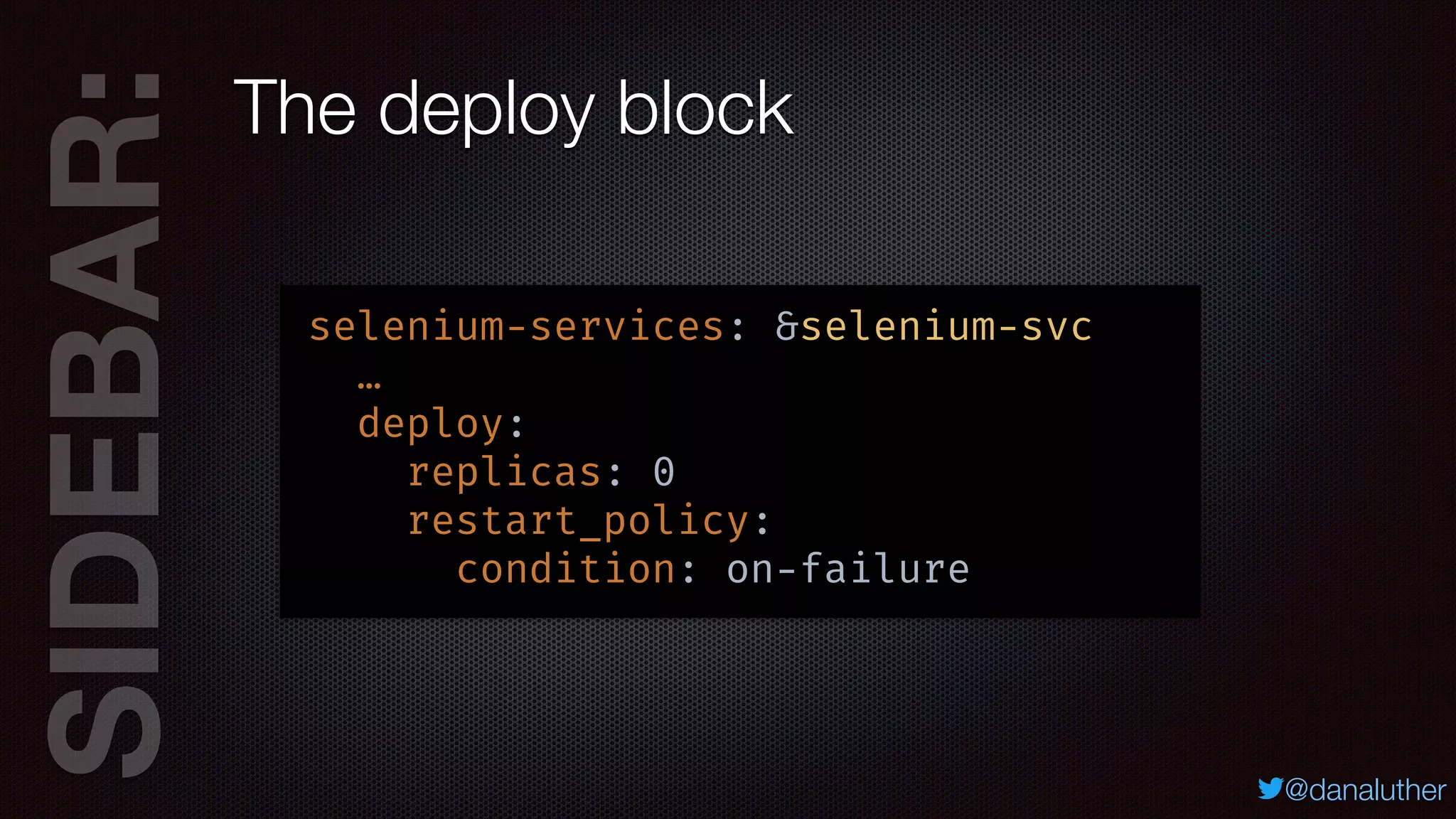 SIDEBAR:
@danaluther
The deploy block
selenium-services: &selenium-svc
…
deploy:
replicas: 0
restart_policy:
condition: on-failure
 