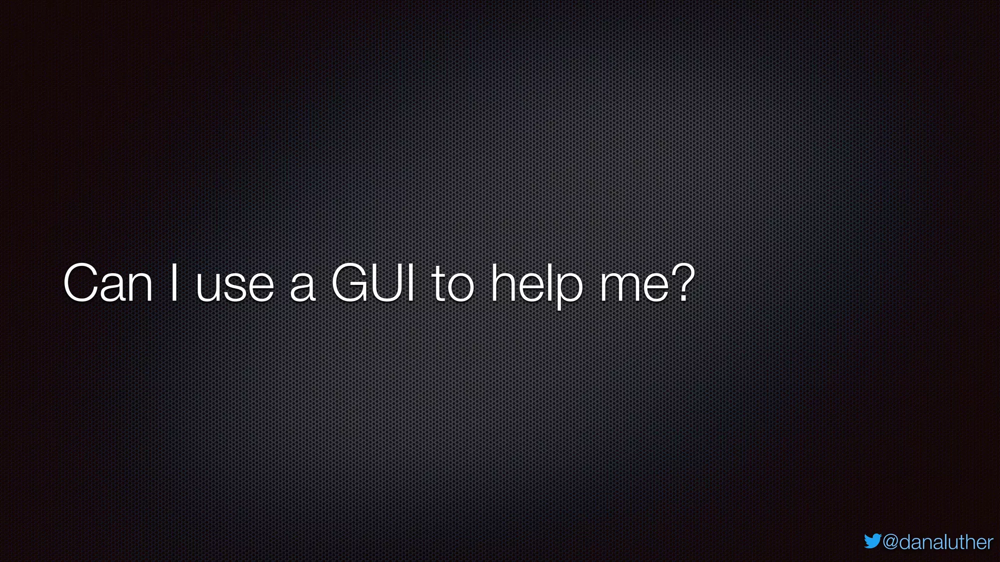@danaluther
Can I use a GUI to help me?
 