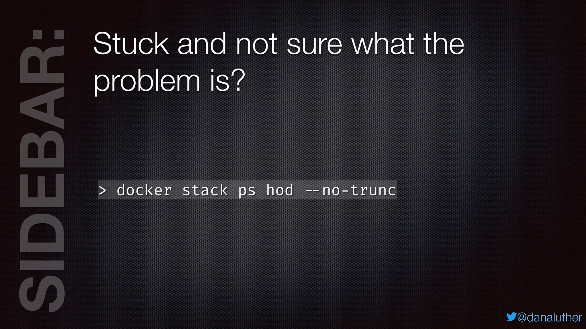 SIDEBAR:
@danaluther
Stuck and not sure what the
problem is?
> docker stack ps hod --no-trunc
 