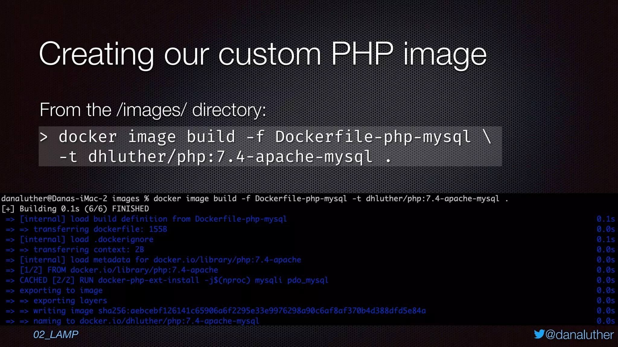 @danaluther
Creating our custom PHP image
> docker image build -f Dockerfile-php-mysql 
-t dhluther/php:7.4-apache-mysql .
From the /images/ directory:
02_LAMP
 