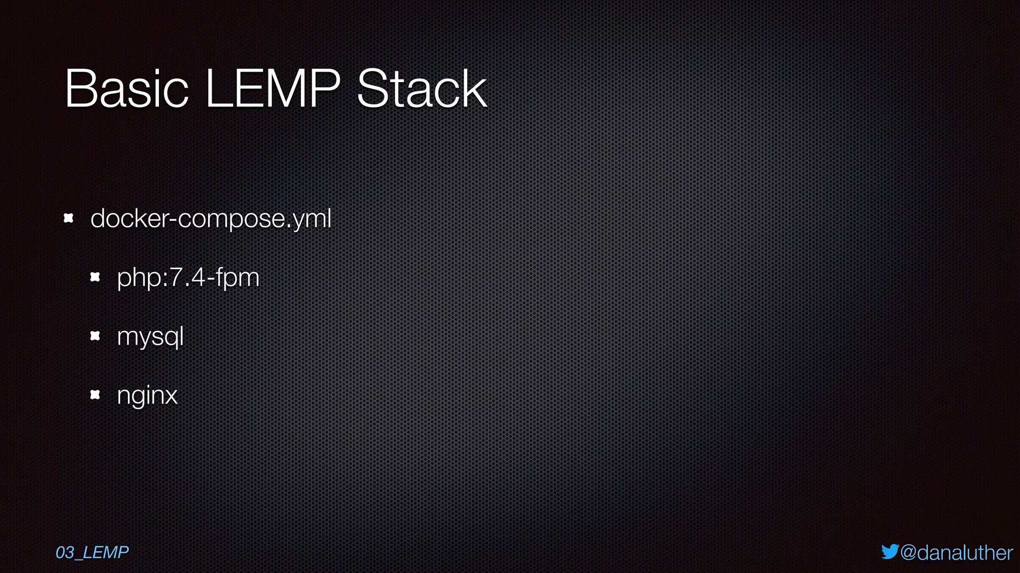 @danaluther
Basic LEMP Stack
docker-compose.yml
php:7.4-fpm
mysql
nginx
03_LEMP
 