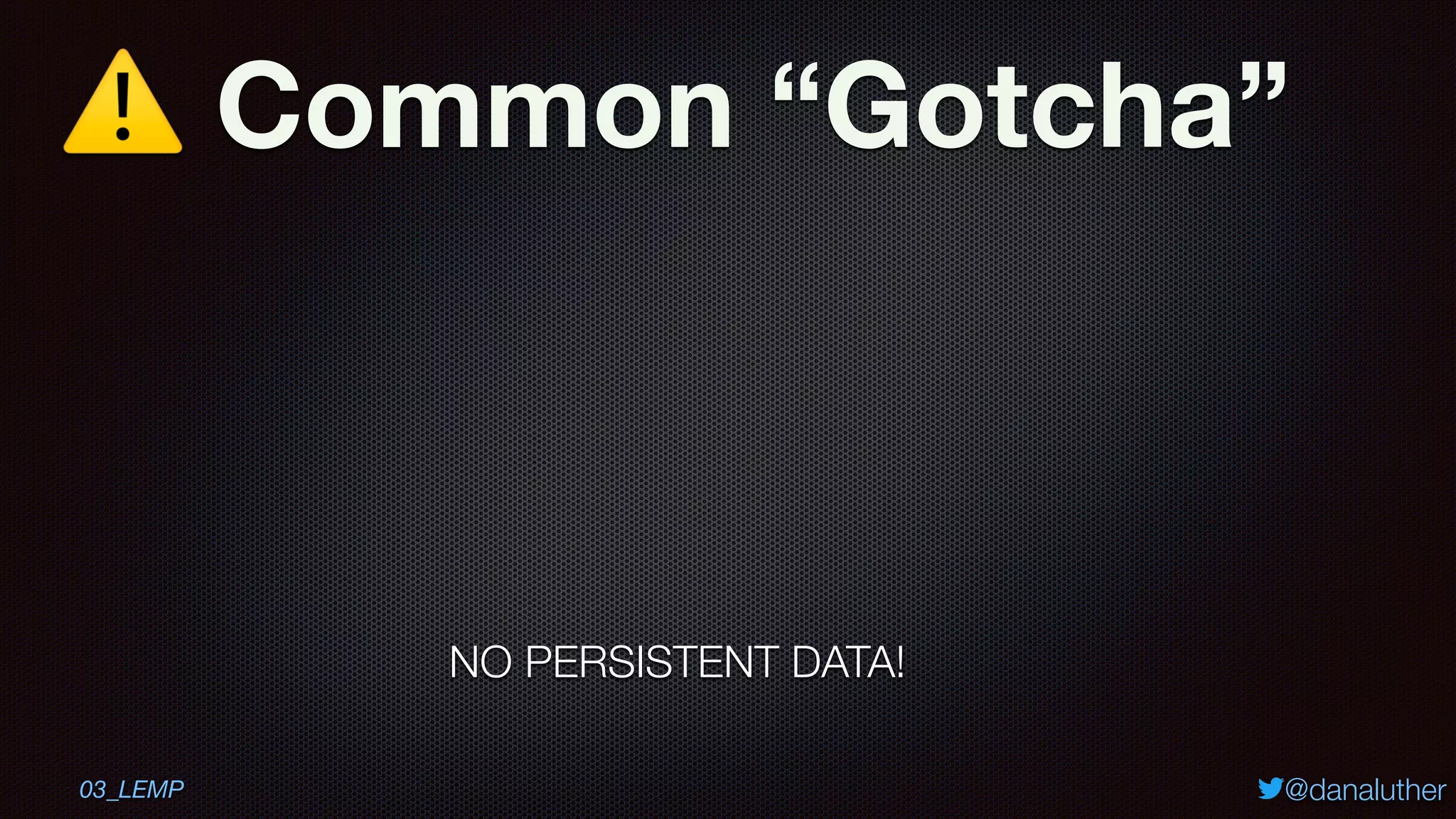 ⚠ Common “Gotcha”
@danaluther
NO PERSISTENT DATA!
03_LEMP
 