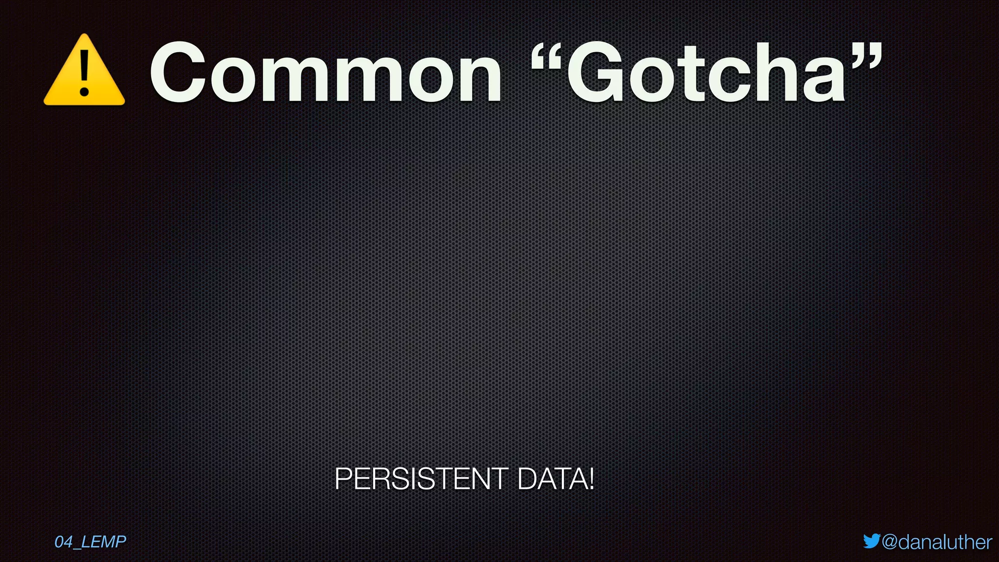 ⚠ Common “Gotcha”
@danaluther
PERSISTENT DATA!
04_LEMP
 