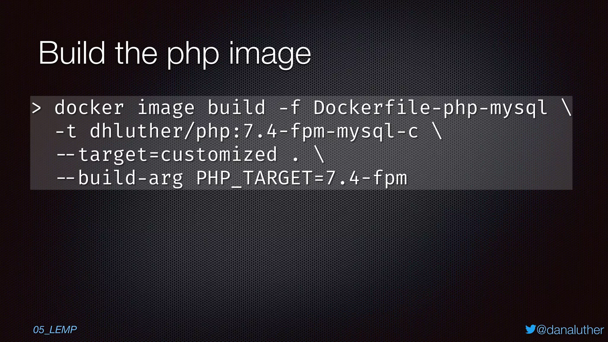 @danaluther
Build the php image
> docker image build -f Dockerfile-php-mysql 
-t dhluther/php:7.4-fpm-mysql-c 
--target=customized . 
--build-arg PHP_TARGET=7.4-fpm
05_LEMP
 