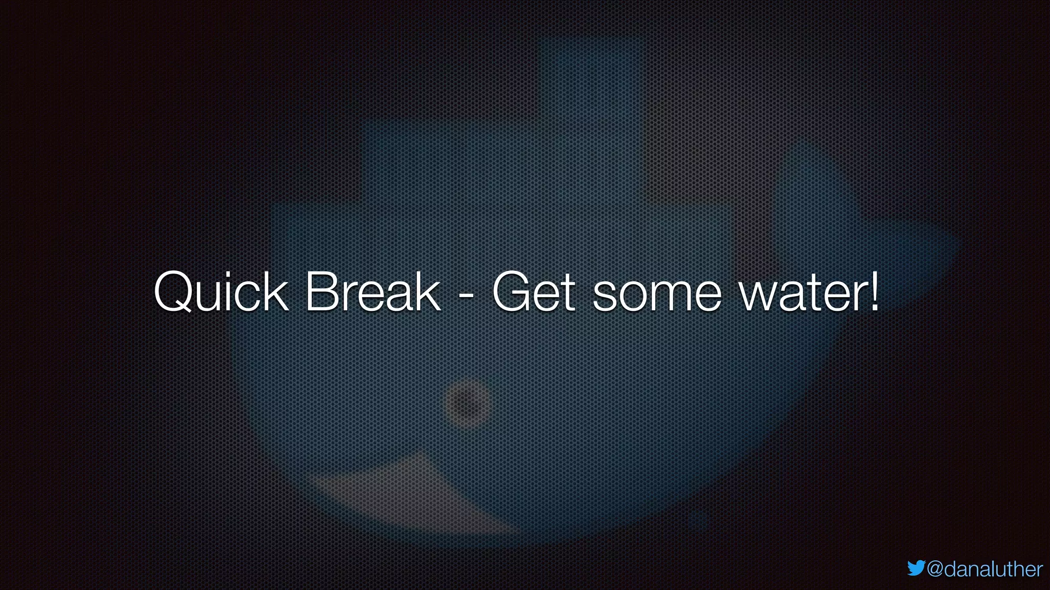 @danaluther
Quick Break - Get some water!
 