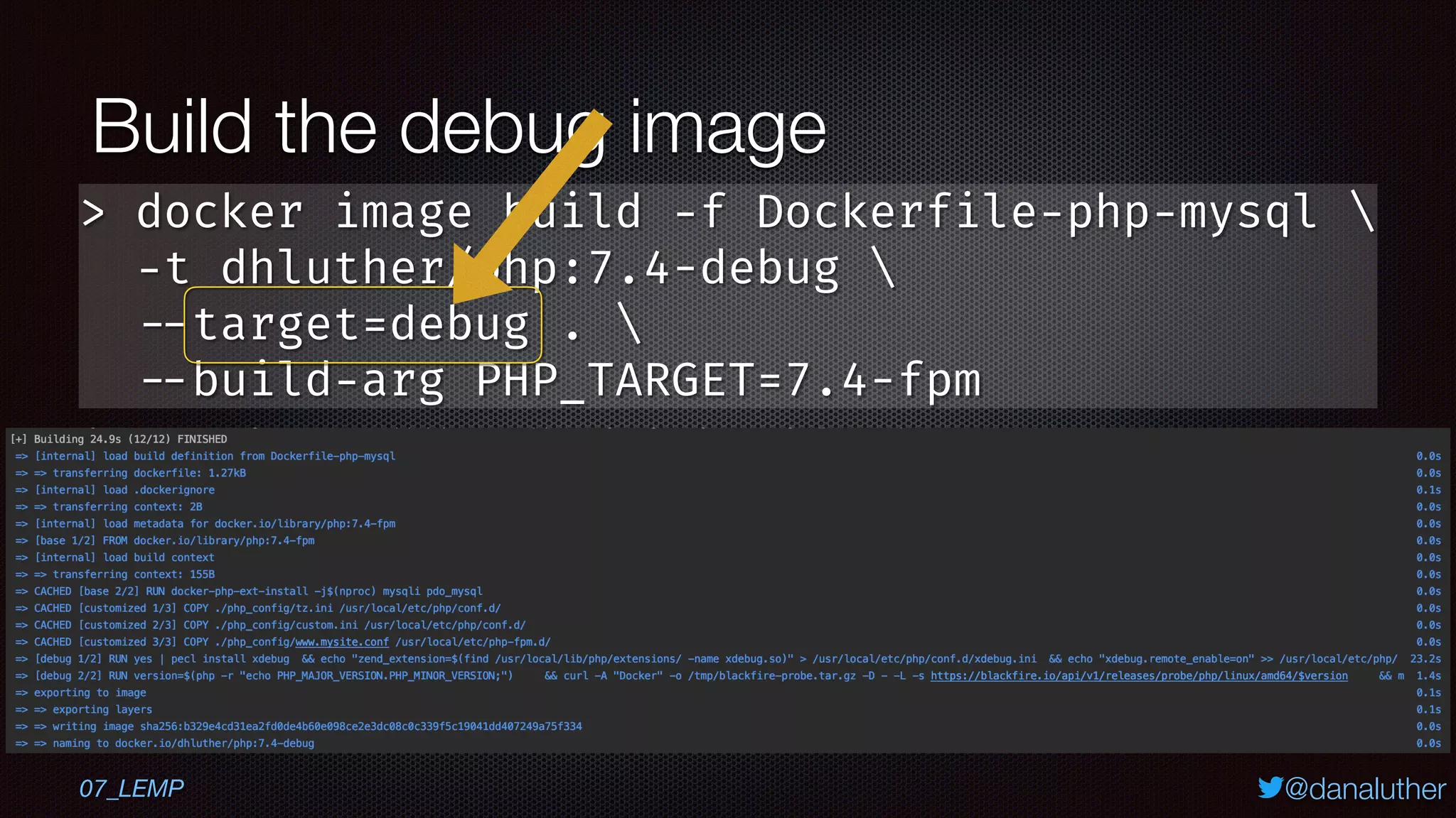 @danaluther
Build the debug image
07_LEMP
> docker image build -f Dockerfile-php-mysql 
-t dhluther/php:7.4-debug 
--target=debug . 
--build-arg PHP_TARGET=7.4-fpm
 