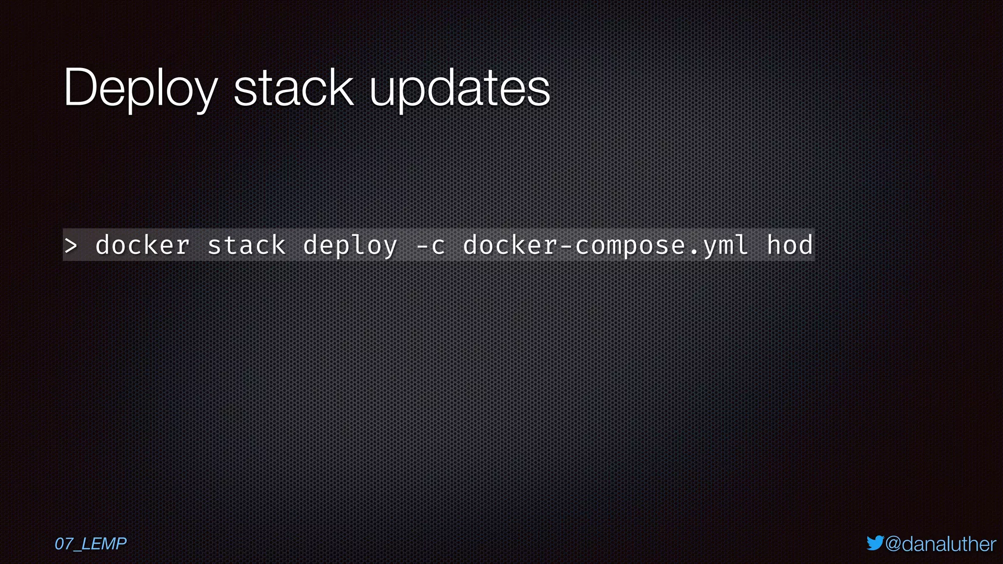 @danaluther
Deploy stack updates
> docker stack deploy -c docker-compose.yml hod
07_LEMP
 
