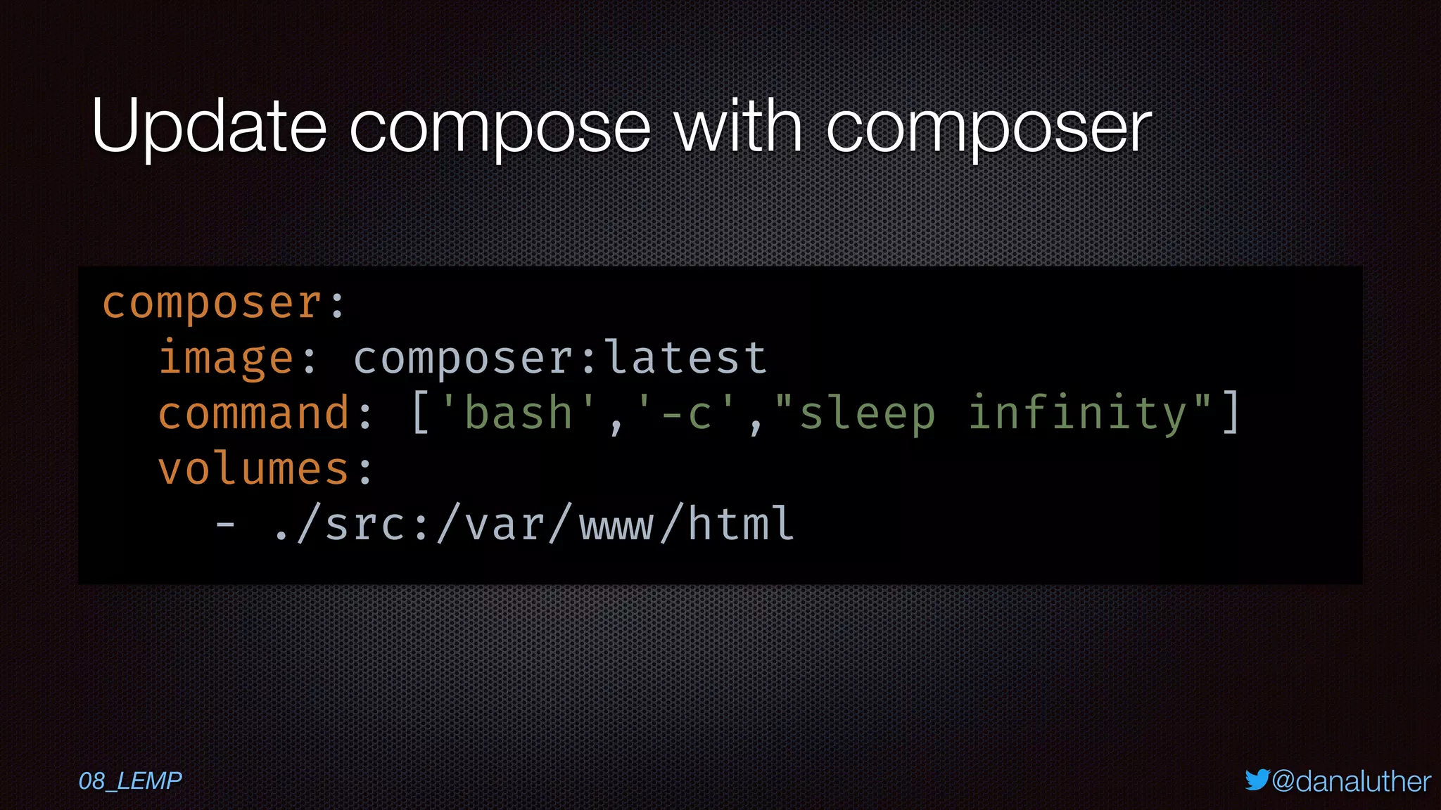 @danaluther
Update compose with composer
composer:
image: composer:latest
command: ['bash','-c',"sleep infinity"]
volumes:
- ./src:/var/ www/html
08_LEMP
 
