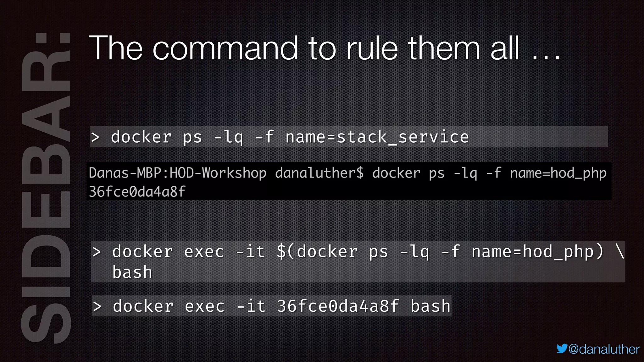 SIDEBAR:
@danaluther
> docker ps -lq -f name=stack_service
The command to rule them all …
> docker exec -it 36fce0da4a8f bash
> docker exec -it $(docker ps -lq -f name=hod_php) 
bash
 