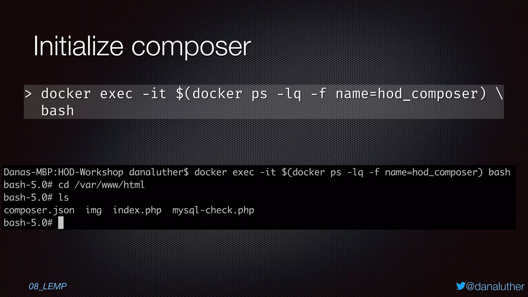 @danaluther
Initialize composer
> docker exec -it $(docker ps -lq -f name=hod_composer) 
bash
08_LEMP
 
