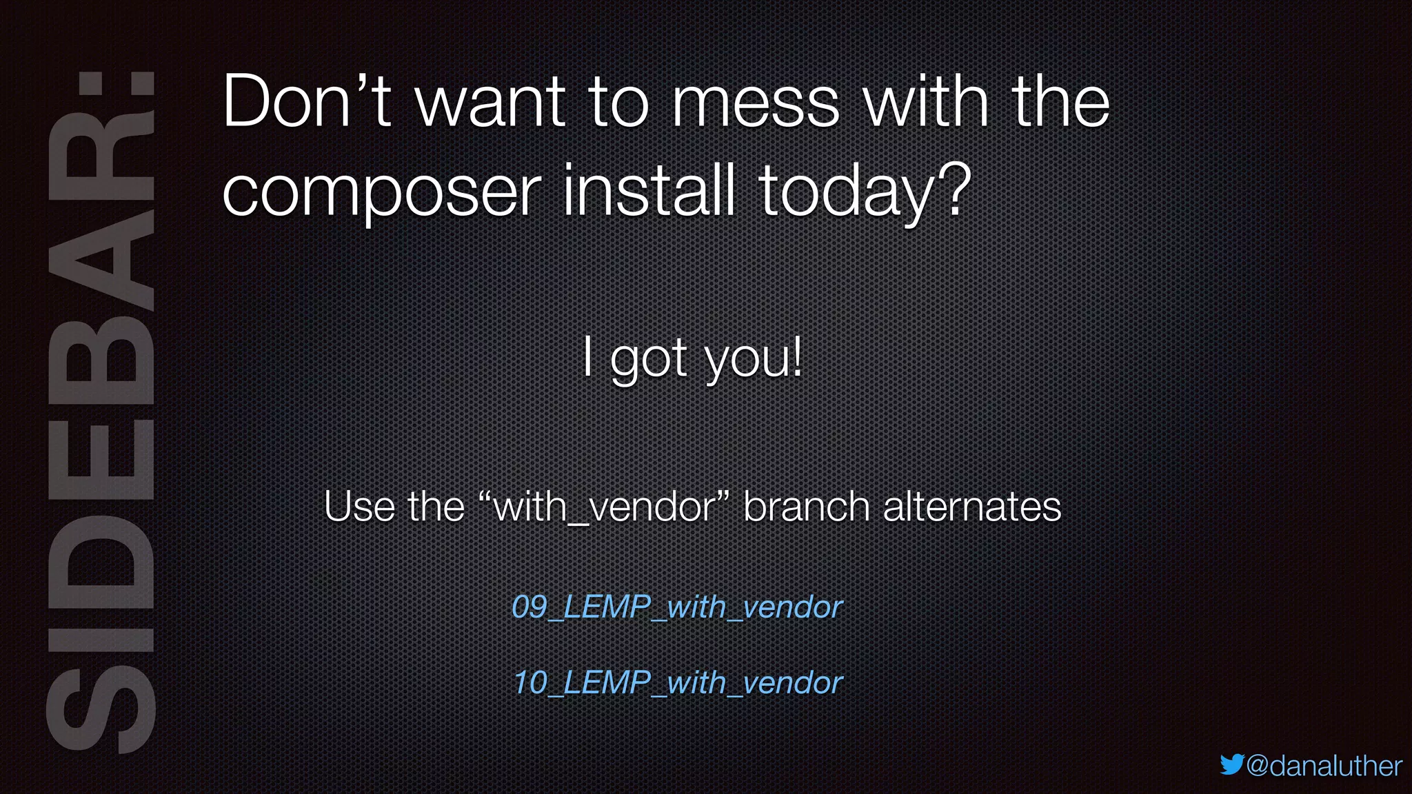 SIDEBAR:
@danaluther
Don’t want to mess with the
composer install today?
Use the “with_vendor” branch alternates
I got you!
09_LEMP_with_vendor
10_LEMP_with_vendor
 