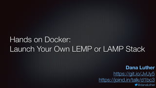 @danaluther
Hands on Docker:
Launch Your Own LEMP or LAMP Stack
Dana Luther
https://git.io/JvUy5
https://joind.in/talk/d1bc3
 