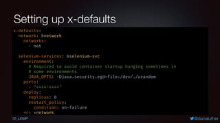 @danaluther
Setting up x-defaults
x-defaults:
network: &network
networks:
- net
selenium-services: &selenium-svc
environme...