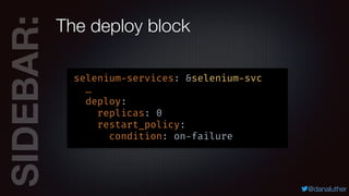 SIDEBAR:
@danaluther
The deploy block
selenium-services: &selenium-svc
…
deploy:
replicas: 0
restart_policy:
condition: on-failure
 