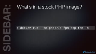 SIDEBAR:
@danaluther
What’s in a stock PHP image?
> docker run --rm php:7.4-fpm php-fpm -m
 