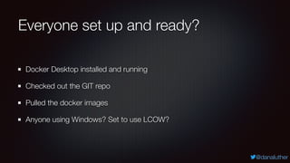 @danaluther
Everyone set up and ready?
Docker Desktop installed and running
Checked out the GIT repo
Pulled the docker images
Anyone using Windows? Set to use LCOW?
 