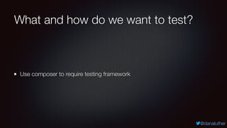 @danaluther
What and how do we want to test?
Use composer to require testing framework
 