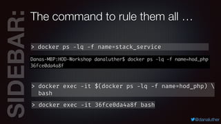 SIDEBAR:
@danaluther
> docker ps -lq -f name=stack_service
The command to rule them all …
> docker exec -it 36fce0da4a8f b...