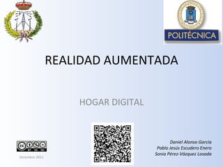 REALIDAD AUMENTADA HOGAR DIGITAL Daniel Alonso García Pablo Jesús Escudero Enero Sonia Pérez-Vázquez Losada Diciembre 2011 