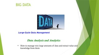 BIG DATA
Large-Scale Data Management
Data Analysis and Analytics
• How to manage very large amounts of data and extract value and
knowledge from them
2
 