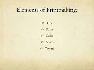 Elements of Printmaking:
Line
Form
Color
Space
Texture
 