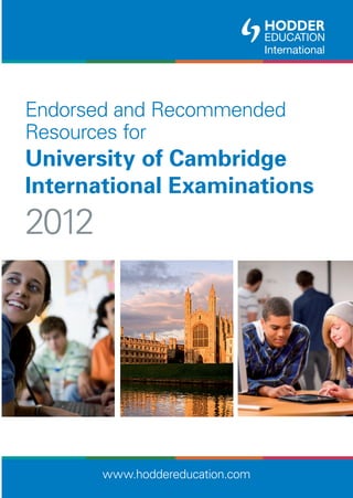 Endorsed and Recommended
Resources for
University of Cambridge
International Examinations
2012




       www.hoddereducation.com
 