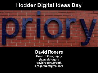 Hodder Digital Ideas Day




      David Rogers
       Head of Geography
         @daviderogers
       davidrogers.org.uk
      drogersmm@me.com
 