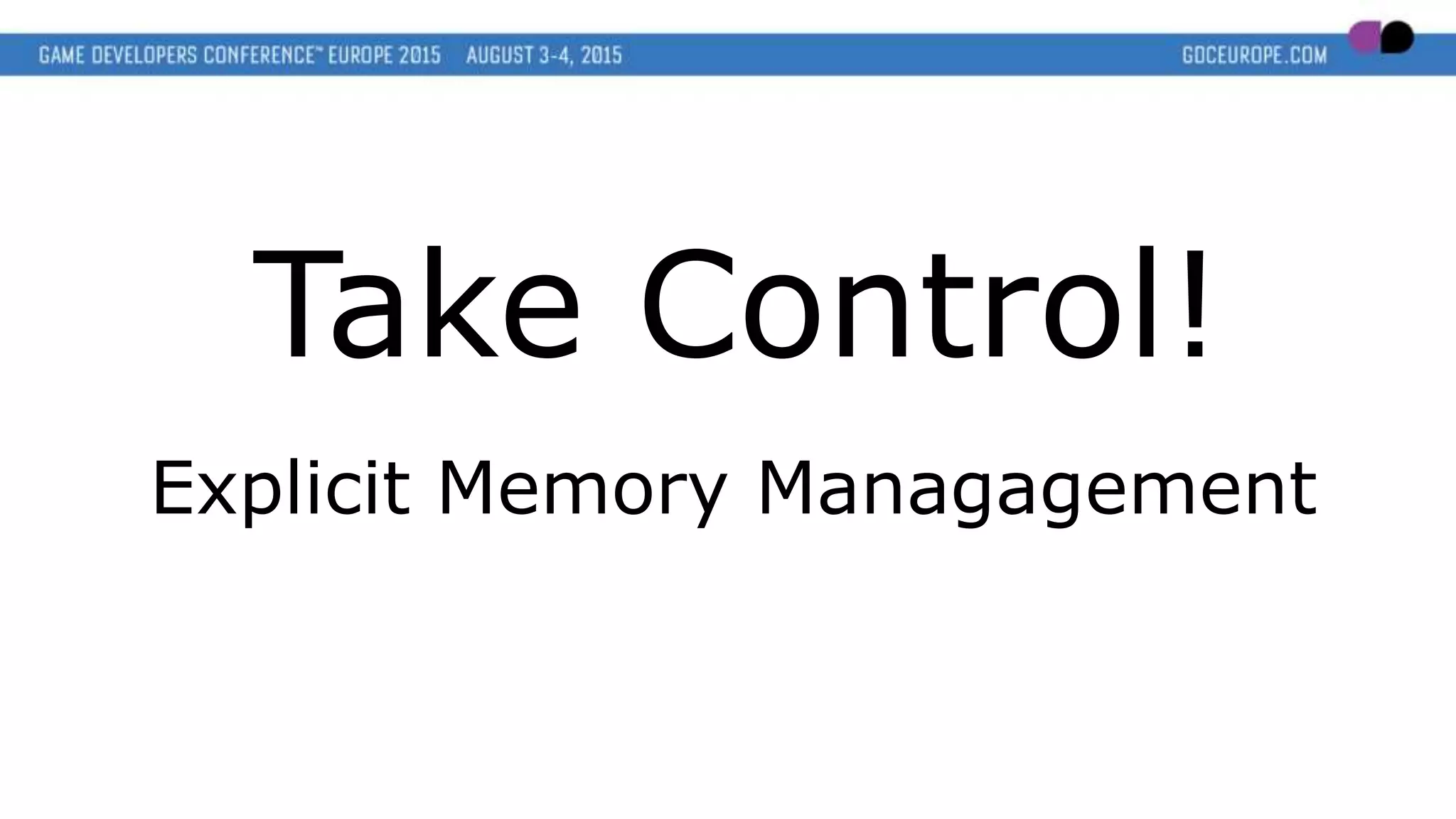 Take Control!
Explicit Memory Managagement
 