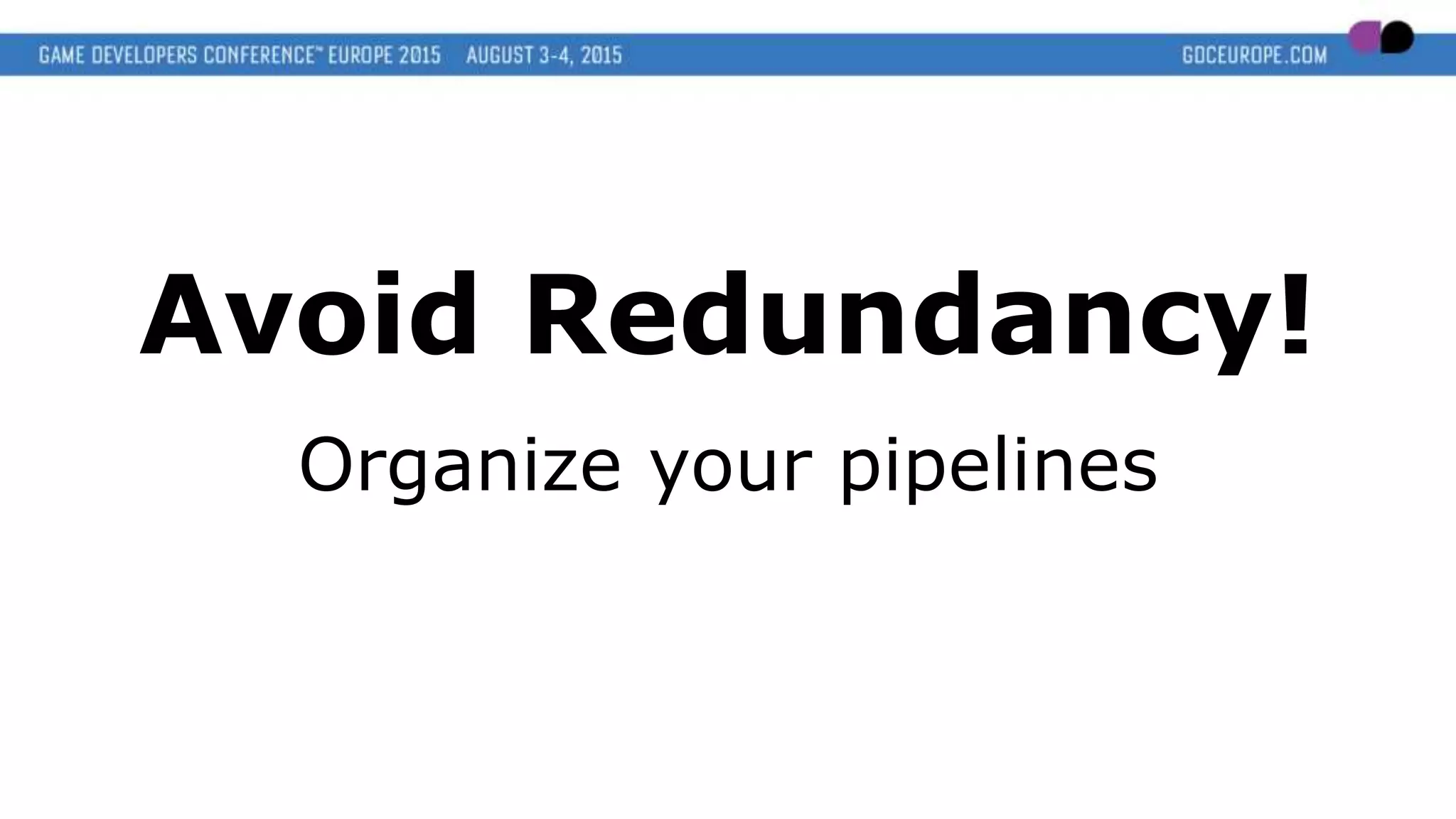 Avoid Redundancy!
Organize your pipelines
 