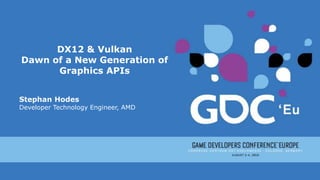 DX12 & Vulkan
Dawn of a New Generation of
Graphics APIs
Stephan Hodes
Developer Technology Engineer, AMD
 