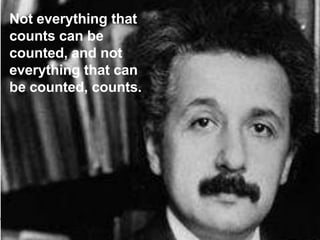 Not everything that
counts can be
counted, and not
everything that can
be counted, counts.




                      4
 