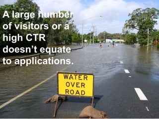 A large number
of visitors or a
high CTR
doesn’t equate
to applications.



                   7
 