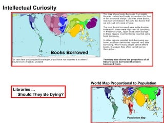 Intellectual Curiosity World Map Proportional to Population Libraries ... Should They Be Dying? 