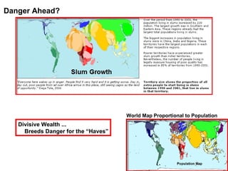 Danger Ahead? World Map Proportional to Population Divisive Wealth ... Breeds Danger for the “Haves” 