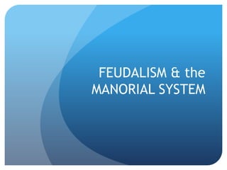 FEUDALISM & the MANORIAL SYSTEM 