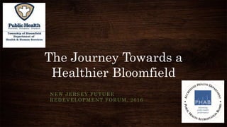 The Journey Towards a
Healthier Bloomfield
NEW JERSEY FUTURE
REDEVELOPMENT FORUM, 2016
 