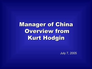 July 7, 2005 Manager of China Overview from Kurt Hodgin 