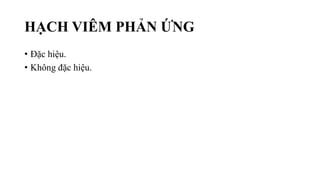 HẠCH VIÊM PHẢN ỨNG
• Đặc hiệu.
• Không đặc hiệu.
 
