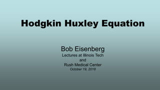 Hodgkin Huxley Equation
Bob Eisenberg
Lectures at Illinois Tech
and
Rush Medical Center
October 19, 2018
 