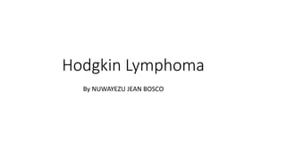 Hodgkin Lymphoma
By NUWAYEZU JEAN BOSCO
 
